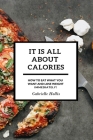 It Is All About Calories: How to Eat What You Want and Lose Weight Immediately By Gabrielle Hollis Cover Image