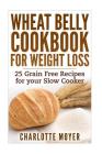 Wheat Belly Cookbook for Weight Loss: 25 Grain Free Recipes for your Slow Cooker (Gluten Free, Wheat Free Diet, Cooker) By Charlotte Moyer Cover Image