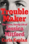 Troublemaker: The Fierce, Unruly Life of Jessica Mitford By Carla Kaplan Cover Image