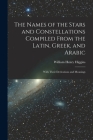 The Names of the Stars and Constellations Compiled From the Latin, Greek, and Arabic: With Their Derivations and Meanings By William Henry Higgins Cover Image