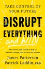 Disrupt Everything—and Win: Take Control of Your Future By James Patterson, Patrick Leddin, PhD Cover Image
