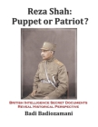 Reza Shah: Puppet or Patriot?: British Intelligence Secret Documents Reveal Historical Perspective By Badi Badiozamani Cover Image
