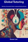 Global Tutoring: Starting a Successful Online Language Teaching Service By Susan Lee Cover Image