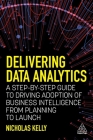 Delivering Data Analytics: A Step-By-Step Guide to Driving Adoption of Business Intelligence from Planning to Launch By Nicholas Kelly Cover Image