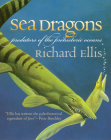 Sea Dragons: Predators of the Prehistoric Oceans By Richard Ellis Cover Image