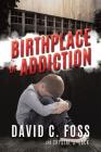 Birthplace of Addiction By David C. Foss and Crystal J. Eack Cover Image