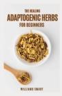 The Healing Adaptogenic Herbs for Beginners: A Guide To Healthy Living By Williams Smart Cover Image