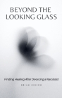 Beyond the Looking Glass Finding Healing After Divorcing a Narcissist By Brian Gibson Cover Image