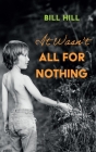 It Wasn't All for Nothing By Bill Hill Cover Image