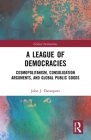A League of Democracies: Cosmopolitanism, Consolidation Arguments, and Global Public Goods (Global Institutions) By John J. Davenport Cover Image