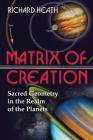 Matrix of Creation: Sacred Geometry in the Realm of the Planets By Richard Heath Cover Image