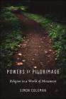 Powers of Pilgrimage: Religion in a World of Movement By Simon Coleman Cover Image