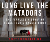 Long Live the Matadors: The Fearless History of Texas Tech's Masked Rider Cover Image