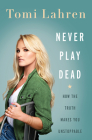 Never Play Dead: How the Truth Makes You Unstoppable Cover Image