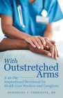 With Outstretched Arms: A 40 Day Inspirational Devotional for Health Care Workers and Caregivers Cover Image