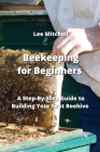 Beekeeping for Beginners: A Step-By-Step Guide to Building Your First Beehive By Lee Mitchell Cover Image