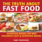 The Truth About Fast Food - Nutrition Books for Kids Children's Diet & Nutrition Books By Baby Professor Cover Image
