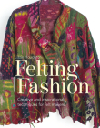 Felting Fashion: Creative And Inspirational Techniques For Feltmakers Cover Image