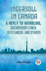 Ingersoll In Canada A Reply To Wendling, Archbishop Lynch, Bystander; And Others Cover Image