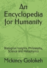 An Encyclopedia for Humanity: Biological Insights, Philosophy, Science and Metaphysics Cover Image