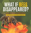 What If Bees Disappeared? Role of Bees in Pollination Life of Bees Book Grade 5 Children's Biology Books By Baby Professor Cover Image