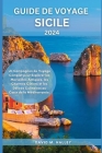 Guide de Voyage Sicile 2024: Un Compagnon de Voyage Complet pour Explorer les Merveilles Antiques, les Charmes Côtiers et les Délices Culinaires au Cover Image