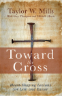 Toward the Cross: Heart-Shaping Lessons for Lent and Easter By Taylor W. Mills, Gary Thompson, Michelle J. Morris Cover Image