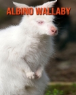 Albino Wallaby: Amazing Photos & Fun Facts Book About Albino Wallaby For Kids Cover Image