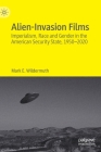 Alien-Invasion Films: Imperialism, Race and Gender in the American Security State, 1950-2020 By Mark E. Wildermuth Cover Image