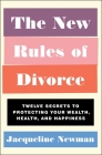 The New Rules of Divorce: Twelve Secrets to Protecting Your Wealth, Health, and Happiness By Jacqueline Newman Cover Image