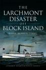The Larchmont Disaster Off Block Island: Rhode Island's Titanic By Joseph P. Soares, Janice Soares Cover Image