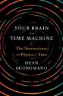 Your Brain Is a Time Machine: The Neuroscience and Physics of Time By Dean Buonomano Cover Image