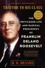 Traitor to His Class: The Privileged Life and Radical Presidency of Franklin Delano Roosevelt By H. W. Brands Cover Image