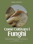 Come Coltivare i Funghi: Guida Completa per Raccogliere, Coltivare e Conservare Diverse Varietà di Funghi Deliziosi e Nutrienti. Incluse Tecnic By Maria Di Santo Cover Image
