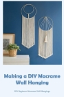 Making a DIY Macrame Wall Hanging: DIY Beginner Macrame Wall Hangings By Homer Adkins Cover Image