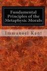 Fundamental Principles of the Metaphysic Morals By Thomas Kingsmill Abbott (Translator), Immanuel Kant Cover Image