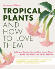 Tropical Plants and How to Love Them: Building a Relationship with Heat-Loving Plants When You Don't Live In The Tropics - Angel’s Trumpets – Lemongrass – Elephant Ears – Red Bananas – Fiddle Leaf Figs – Gingers – Hibiscus – Canna Lilies and More! Cover Image