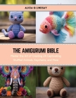 The Amigurumi Bible: Master the Art of Creating 24 Captivating Stuffed Animals, Keychains, and More Cover Image