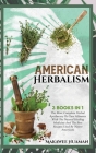 American Herbalism 3 Books in 1: The Most Complete Herbal Apothecary To Cure Ailments With The Natural Healing Medicine And The Best Recipes Used By N Cover Image