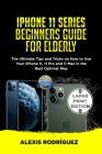 iPhone 11 Series Beginners Guide for Elderly: The Ultimate Tips and Tricks on How to Use Your iPhone 11, 11 Pro and 11 Max in the Best Optimal Way Cover Image