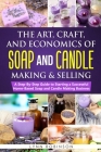 The Art, Craft, and Economics of Soap and Candle Making and Selling: A Step-By-Step Guide to Starting a Successful Home-Based Soap and Candle Making B By Lynn Robinson Cover Image