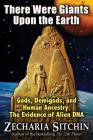 There Were Giants Upon the Earth: Gods, Demigods, and Human Ancestry: The Evidence of Alien DNA By Zecharia Sitchin Cover Image
