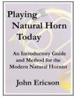 Playing Natural Horn Today: An Introductory Guide and Method for the Modern Natural Hornist By John Ericson Cover Image