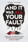 And It Was All Your Fault: Unraveling the Inner Psychology of Depression, How It Begins, and What Cures It By Roman Gelperin Cover Image
