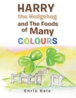 Harry the Hedgehog and the Foods of Many Colours By Chris Hale Cover Image