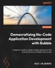 Democratizing No-Code Application Development with Bubble: A beginner's guide to rapidly building applications with powerful features of Bubble withou Cover Image