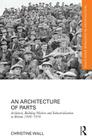 An Architecture of Parts: Architects, Building Workers and Industrialisation in Britain 1940 - 1970 (Routledge Research in Architecture) By Christine Wall Cover Image