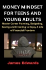 Money Mindset for Teens and Young Adults: Master Career Planning, Budgeting, Saving and Investing to Enjoy A Life of Financial Freedom By James Edwards Cover Image