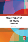 Concept Analysis in Nursing: A New Approach (Routledge Advances in Research Methods) By John Paley Cover Image