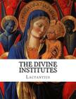 The Divine Institutes By Alexander Roberts (Editor), James Donaldson (Editor), Arthur Cleveland Coxe (Editor) Cover Image